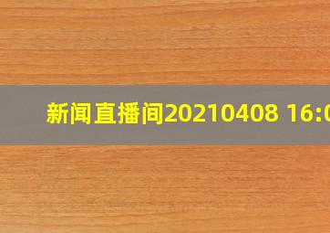 新闻直播间20210408 16:00